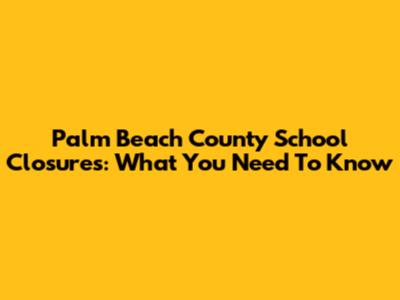 Palm Beach County School Closures: What You Need To Know
