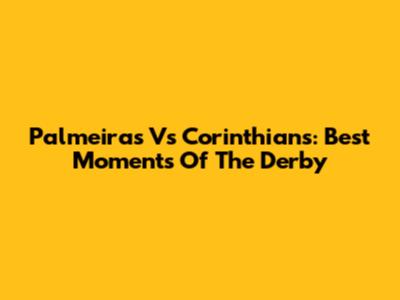 Palmeiras Vs Corinthians: Best Moments Of The Derby