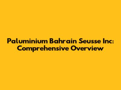 Paluminium Bahrain Seusse Inc: Comprehensive Overview