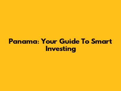 Panama: Your Guide To Smart Investing