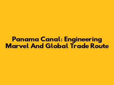 Panama Canal: Engineering Marvel And Global Trade Route
