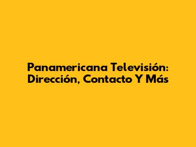 Panamericana Televisión: Dirección, Contacto Y Más