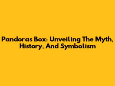 Pandora's Box: Unveiling The Myth, History, And Symbolism