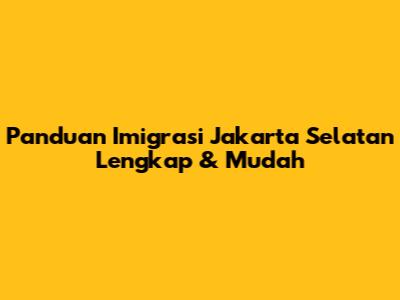 Panduan Imigrasi Jakarta Selatan Lengkap & Mudah