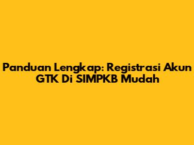 Panduan Lengkap: Registrasi Akun GTK Di SIMPKB Mudah
