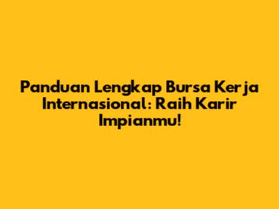 Panduan Lengkap Bursa Kerja Internasional: Raih Karir Impianmu!