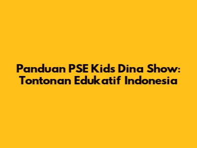 Panduan PSE Kids Dina Show: Tontonan Edukatif Indonesia