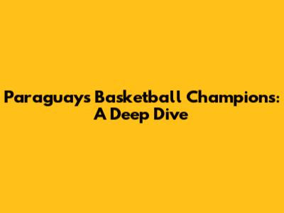 Paraguay's Basketball Champions: A Deep Dive