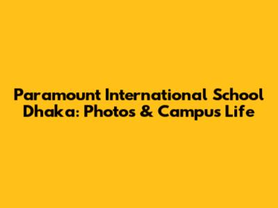 Paramount International School Dhaka: Photos & Campus Life