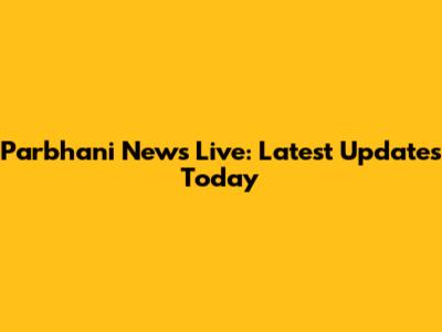 Parbhani News Live: Latest Updates Today