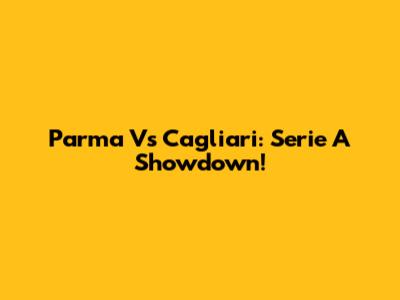 Parma Vs Cagliari: Serie A Showdown!