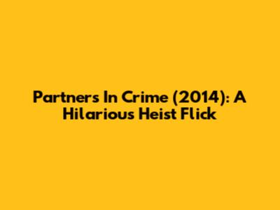 Partners In Crime (2014): A Hilarious Heist Flick