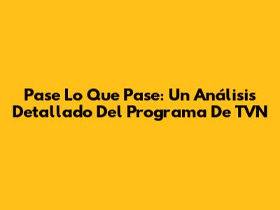 Pase Lo Que Pase: Un Análisis Detallado Del Programa De TVN