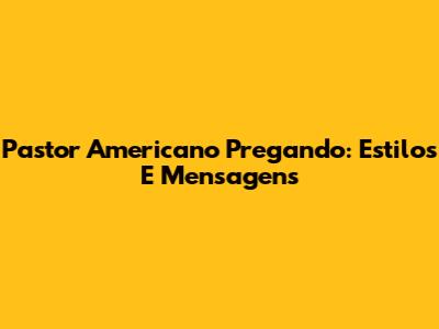 Pastor Americano Pregando: Estilos E Mensagens