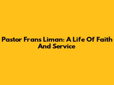 Pastor Frans Liman: A Life Of Faith And Service