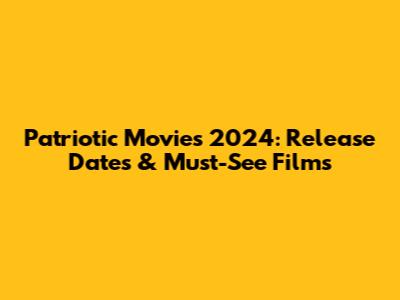 Patriotic Movies 2024: Release Dates & Must-See Films