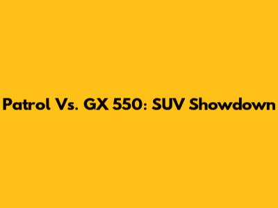 Patrol Vs. GX 550: SUV Showdown