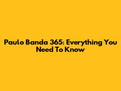Paulo Banda 365: Everything You Need To Know