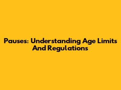 Pauses: Understanding Age Limits And Regulations