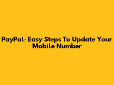 PayPal: Easy Steps To Update Your Mobile Number