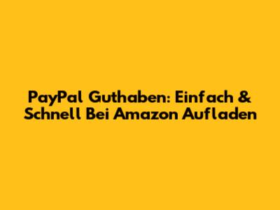 PayPal Guthaben: Einfach & Schnell Bei Amazon Aufladen
