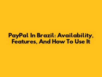 PayPal In Brazil: Availability, Features, And How To Use It