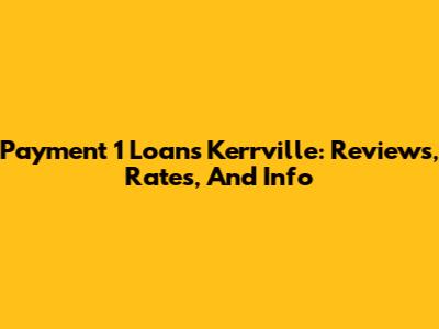 Payment 1 Loans Kerrville: Reviews, Rates, And Info