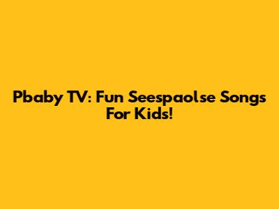 Pbaby TV: Fun Seespaolse Songs For Kids!