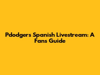 Pdodgers' Spanish Livestream: A Fan's Guide