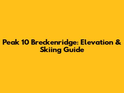 Peak 10 Breckenridge: Elevation & Skiing Guide