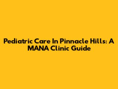 Pediatric Care In Pinnacle Hills: A MANA Clinic Guide
