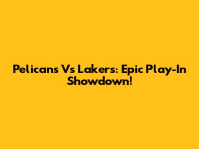 Pelicans Vs Lakers: Epic Play-In Showdown!