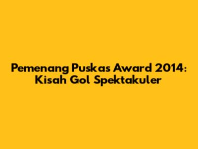 Pemenang Puskas Award 2014: Kisah Gol Spektakuler