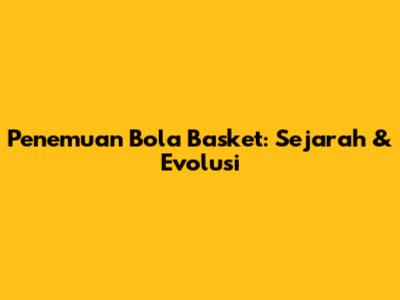 Penemuan Bola Basket: Sejarah & Evolusi