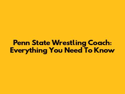 Penn State Wrestling Coach: Everything You Need To Know