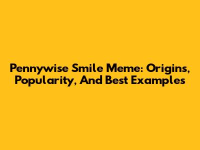 Pennywise Smile Meme: Origins, Popularity, And Best Examples