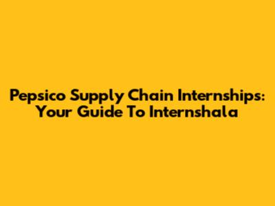 Pepsico Supply Chain Internships: Your Guide To Internshala