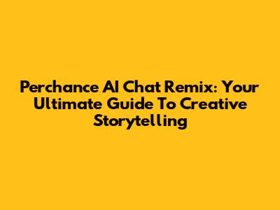 Perchance AI Chat Remix: Your Ultimate Guide To Creative Storytelling