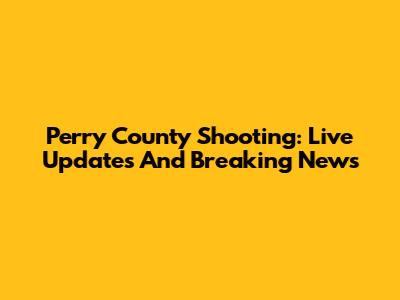 Perry County Shooting: Live Updates And Breaking News
