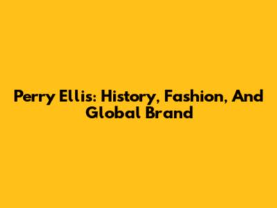 Perry Ellis: History, Fashion, And Global Brand