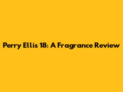 Perry Ellis 18: A Fragrance Review