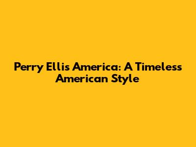 Perry Ellis America: A Timeless American Style