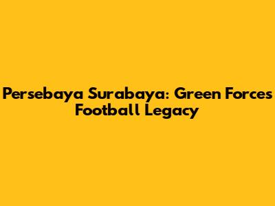 Persebaya Surabaya: Green Force's Football Legacy