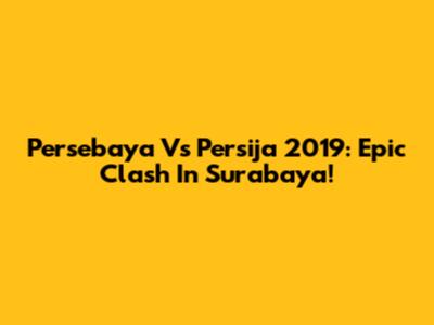 Persebaya Vs Persija 2019: Epic Clash In Surabaya!