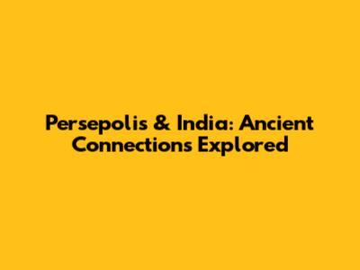 Persepolis & India: Ancient Connections Explored