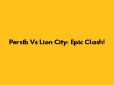 Persib Vs Lion City: Epic Clash!