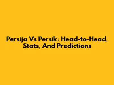 Persija Vs Persik: Head-to-Head, Stats, And Predictions