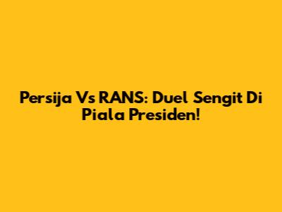 Persija Vs RANS: Duel Sengit Di Piala Presiden!