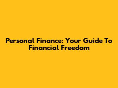 Personal Finance: Your Guide To Financial Freedom