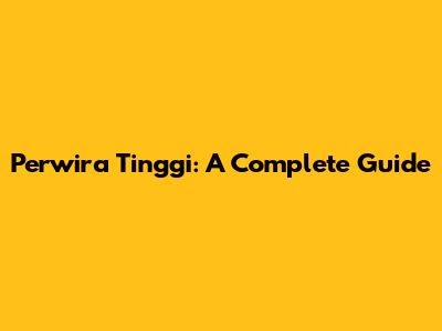 Perwira Tinggi: A Complete Guide
